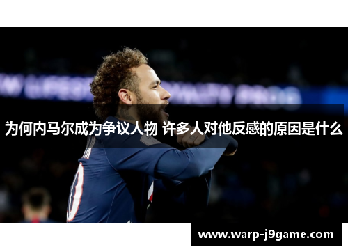 为何内马尔成为争议人物 许多人对他反感的原因是什么