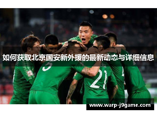 如何获取北京国安新外援的最新动态与详细信息 如何获取北京国安新外援的最新动态与详细信息