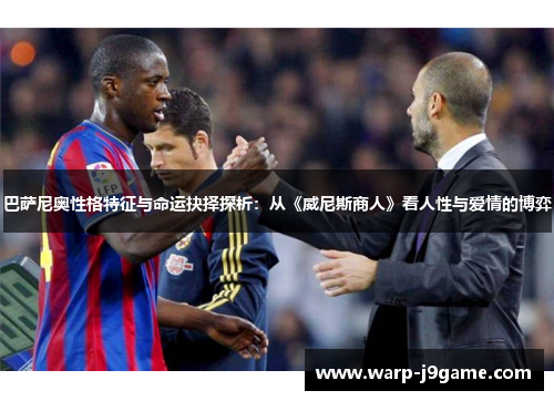 巴萨尼奥性格特征与命运抉择探析：从《威尼斯商人》看人性与爱情的博弈