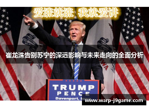 崔龙洙告别苏宁的深远影响与未来走向的全面分析