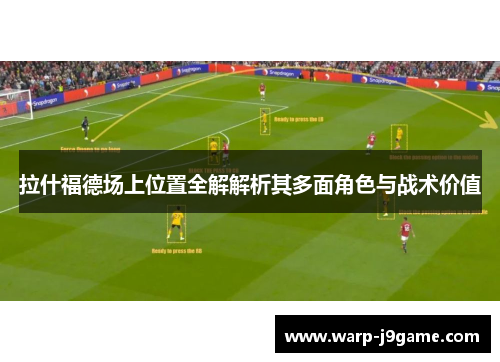 拉什福德场上位置全解解析其多面角色与战术价值 拉什福德场上位置全解解析其多面角色与战术价值