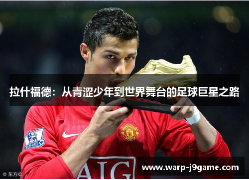 拉什福德：从青涩少年到世界舞台的足球巨星之路