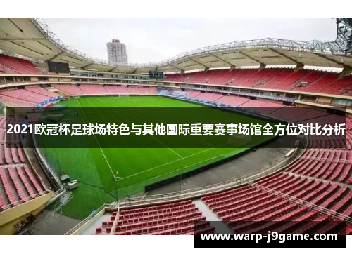 2021欧冠杯足球场特色与其他国际重要赛事场馆全方位对比分析
