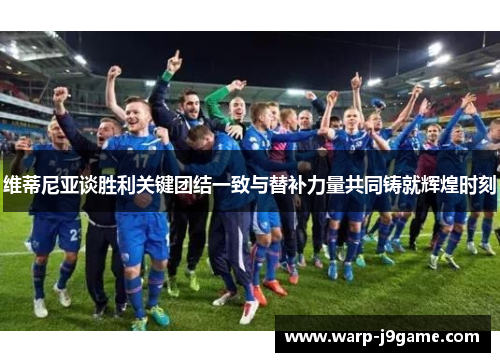 维蒂尼亚谈胜利关键团结一致与替补力量共同铸就辉煌时刻