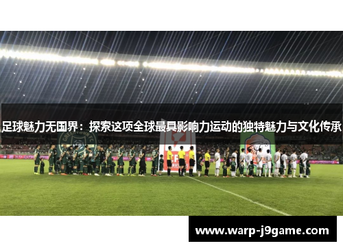 足球魅力无国界:探索这项全球最具影响力运动的独特魅力与文化传承 足球魅力无国界:探索这项全球最具影响力运动的独特魅力与文化传承
