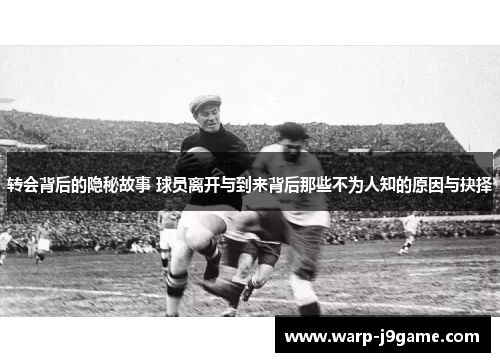 转会背后的隐秘故事 球员离开与到来背后那些不为人知的原因与抉择 转会背后的隐秘故事 球员离开与到来背后那些不为人知的原因与抉择