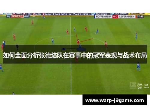 如何全面分析张德培队在赛事中的冠军表现与战术布局 如何全面分析张德培队在赛事中的冠军表现与战术布局