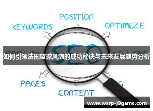 如何引领法国篮球风潮的成功秘诀与未来发展趋势分析 如何引领法国篮球风潮的成功秘诀与未来发展趋势分析