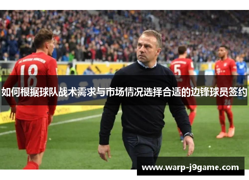 如何根据球队战术需求与市场情况选择合适的边锋球员签约 如何根据球队战术需求与市场情况选择合适的边锋球员签约