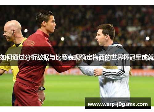 如何通过分析数据与比赛表现确定梅西的世界杯冠军成就