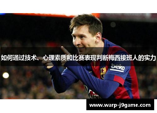 如何通过技术、心理素质和比赛表现判断梅西接班人的实力