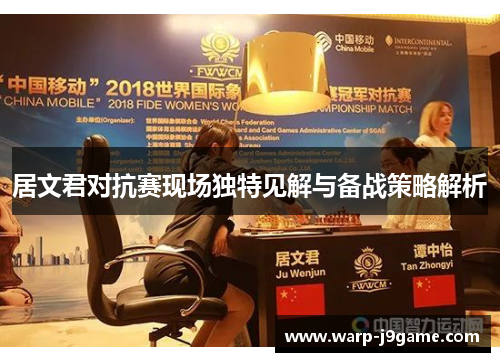 居文君对抗赛现场独特见解与备战策略解析 居文君对抗赛现场独特见解与备战策略解析