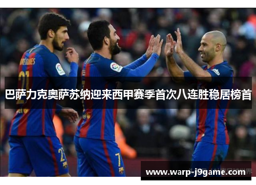 巴萨力克奥萨苏纳迎来西甲赛季首次八连胜稳居榜首 巴萨力克奥萨苏纳迎来西甲赛季首次八连胜稳居榜首