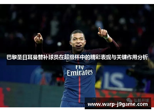 巴黎圣日耳曼替补球员在超级杯中的精彩表现与关键作用分析 巴黎圣日耳曼替补球员在超级杯中的精彩表现与关键作用分析
