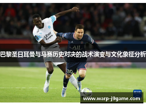 巴黎圣日耳曼与马赛历史对决的战术演变与文化象征分析 巴黎圣日耳曼与马赛历史对决的战术演变与文化象征分析