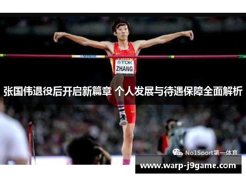 张国伟退役后开启新篇章 个人发展与待遇保障全面解析 张国伟退役后开启新篇章 个人发展与待遇保障全面解析