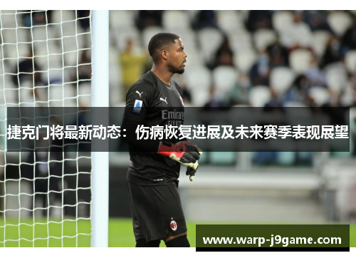 捷克门将最新动态:伤病恢复进展及未来赛季表现展望 捷克门将最新动态:伤病恢复进展及未来赛季表现展望