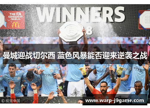 曼城迎战切尔西 蓝色风暴能否迎来逆袭之战