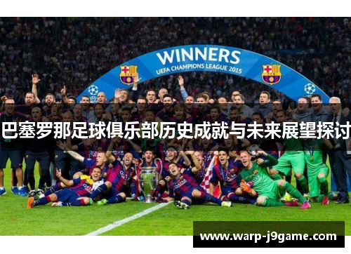 巴塞罗那足球俱乐部历史成就与未来展望探讨