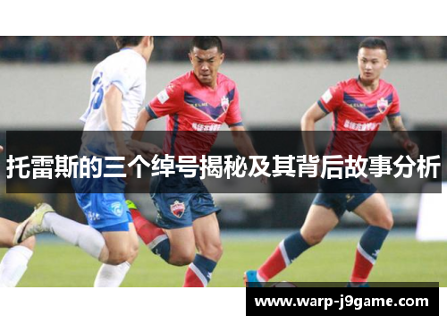 托雷斯的三个绰号揭秘及其背后故事分析