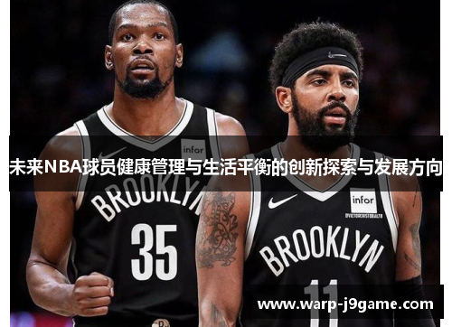 未来NBA球员健康管理与生活平衡的创新探索与发展方向 未来NBA球员健康管理与生活平衡的创新探索与发展方向