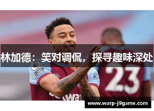 林加德:笑对调侃,探寻趣味深处 林加德:笑对调侃,探寻趣味深处