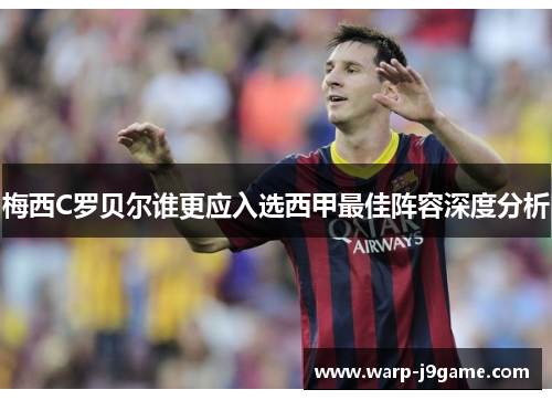 梅西C罗贝尔谁更应入选西甲最佳阵容深度分析