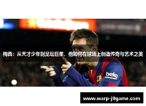 梅西:从天才少年到足坛巨星,他如何在球场上创造传奇与艺术之美 梅西:从天才少年到足坛巨星,他如何在球场上创造传奇与艺术之美