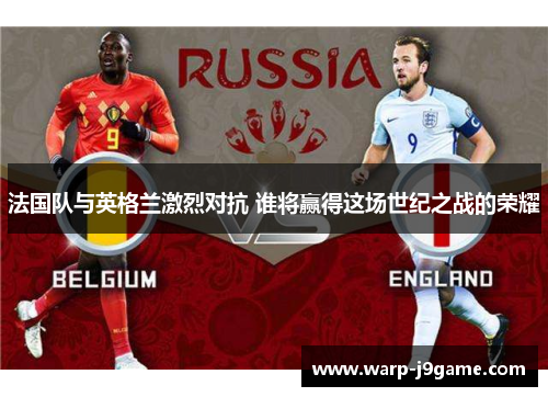 法国队与英格兰激烈对抗 谁将赢得这场世纪之战的荣耀