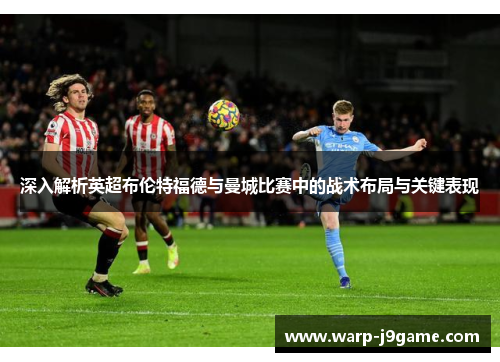 深入解析英超布伦特福德与曼城比赛中的战术布局与关键表现