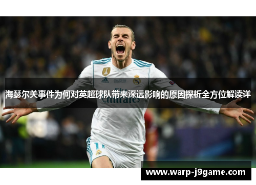 海瑟尔关事件为何对英超球队带来深远影响的原因探析全方位解读详 海瑟尔关事件为何对英超球队带来深远影响的原因探析全方位解读详