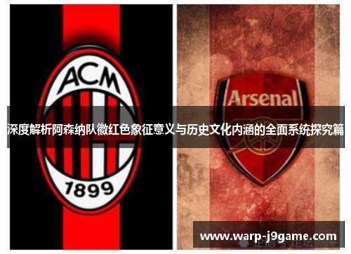 深度解析阿森纳队徽红色象征意义与历史文化内涵的全面系统探究篇 深度解析阿森纳队徽红色象征意义与历史文化内涵的全面系统探究篇