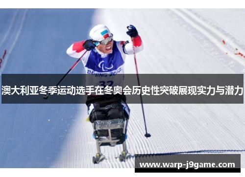 澳大利亚冬季运动选手在冬奥会历史性突破展现实力与潜力 澳大利亚冬季运动选手在冬奥会历史性突破展现实力与潜力