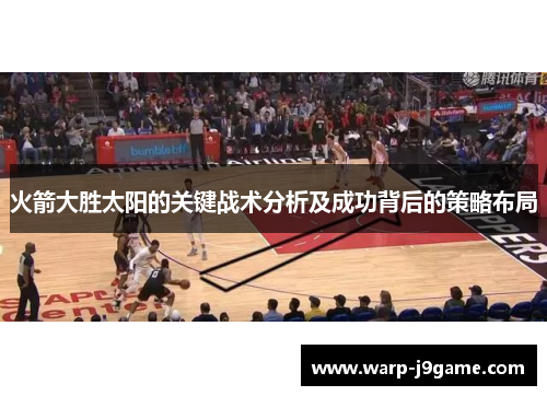 火箭大胜太阳的关键战术分析及成功背后的策略布局 火箭大胜太阳的关键战术分析及成功背后的策略布局