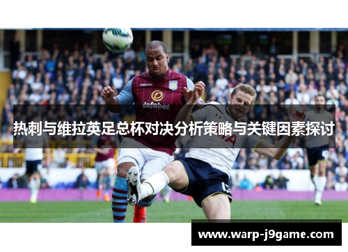 热刺与维拉英足总杯对决分析策略与关键因素探讨 热刺与维拉英足总杯对决分析策略与关键因素探讨