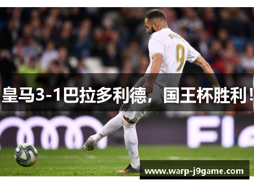 皇马3-1巴拉多利德,国王杯胜利! 皇马3-1巴拉多利德,国王杯胜利!