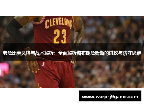 老詹比赛风格与战术解析:全面解析勒布朗詹姆斯的进攻与防守思维 老詹比赛风格与战术解析:全面解析勒布朗詹姆斯的进攻与防守思维