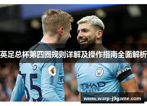 英足总杯第四圈规则详解及操作指南全面解析 英足总杯第四圈规则详解及操作指南全面解析