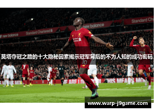 莫塔夺冠之路的十大隐秘因素揭示冠军背后的不为人知的成功密码 莫塔夺冠之路的十大隐秘因素揭示冠军背后的不为人知的成功密码