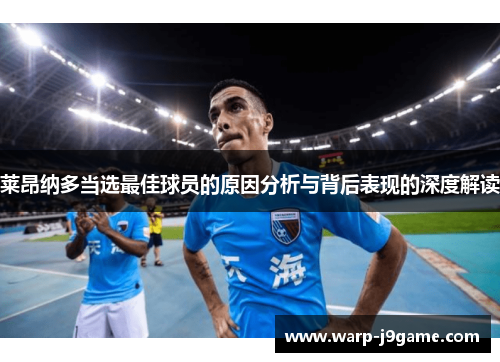 莱昂纳多当选最佳球员的原因分析与背后表现的深度解读 莱昂纳多当选最佳球员的原因分析与背后表现的深度解读