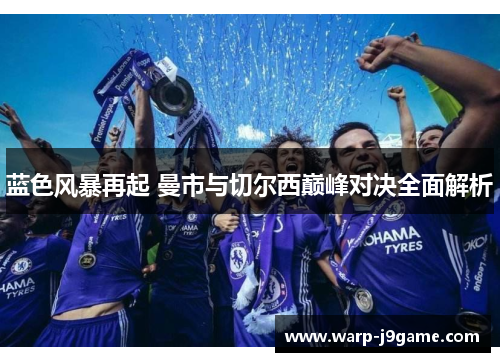蓝色风暴再起 曼市与切尔西巅峰对决全面解析 蓝色风暴再起 曼市与切尔西巅峰对决全面解析