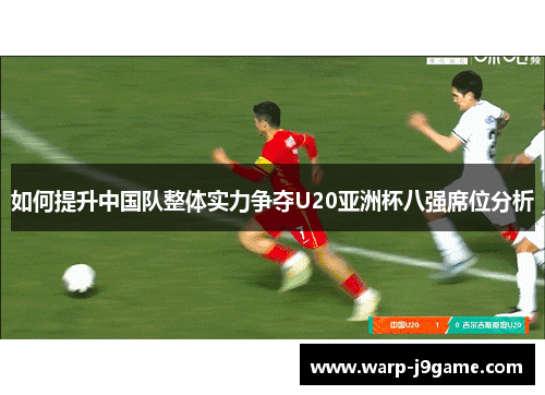 如何提升中国队整体实力争夺U20亚洲杯八强席位分析