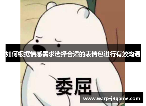 如何根据情感需求选择合适的表情包进行有效沟通 如何根据情感需求选择合适的表情包进行有效沟通