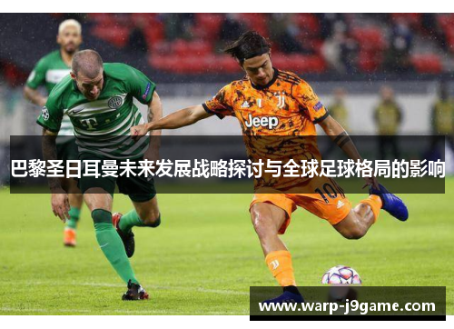 巴黎圣日耳曼未来发展战略探讨与全球足球格局的影响