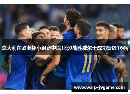 意大利在欧洲杯小组赛中以1比0战胜威尔士成功晋级16强