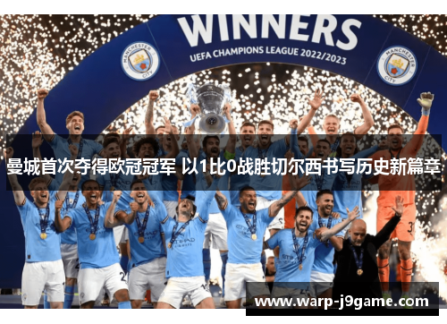 曼城首次夺得欧冠冠军 以1比0战胜切尔西书写历史新篇章