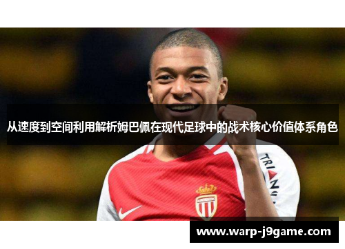 从速度到空间利用解析姆巴佩在现代足球中的战术核心价值体系角色