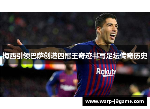 梅西引领巴萨创造四冠王奇迹书写足坛传奇历史
