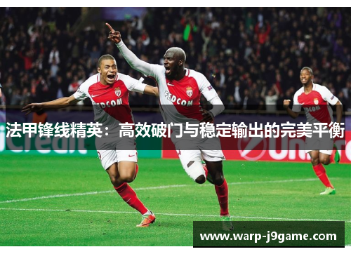 法甲锋线精英:高效破门与稳定输出的完美平衡 法甲锋线精英:高效破门与稳定输出的完美平衡