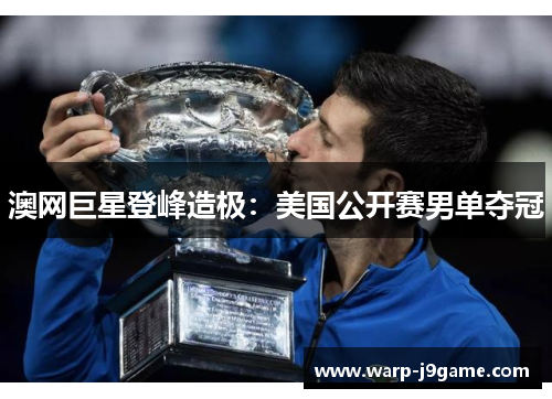 澳网巨星登峰造极:美国公开赛男单夺冠 澳网巨星登峰造极:美国公开赛男单夺冠
